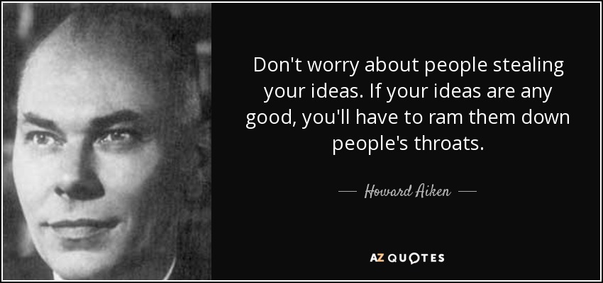 No te preocupes por que te roben las ideas. Si tus ideas son buenas, tendrás que hacérselas tragar a la gente. - Howard Aiken