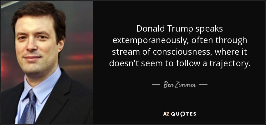 Donald Trump speaks extemporaneously, often through stream of consciousness, where it doesn't seem to follow a trajectory. - Ben Zimmer