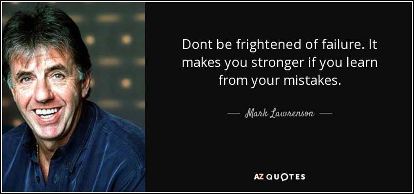 Dont be frightened of failure. It makes you stronger if you learn from your mistakes. - Mark Lawrenson