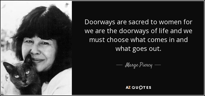 Las puertas son sagradas para las mujeres porque somos las puertas de la vida y debemos elegir lo que entra y lo que sale. - Marge Piercy