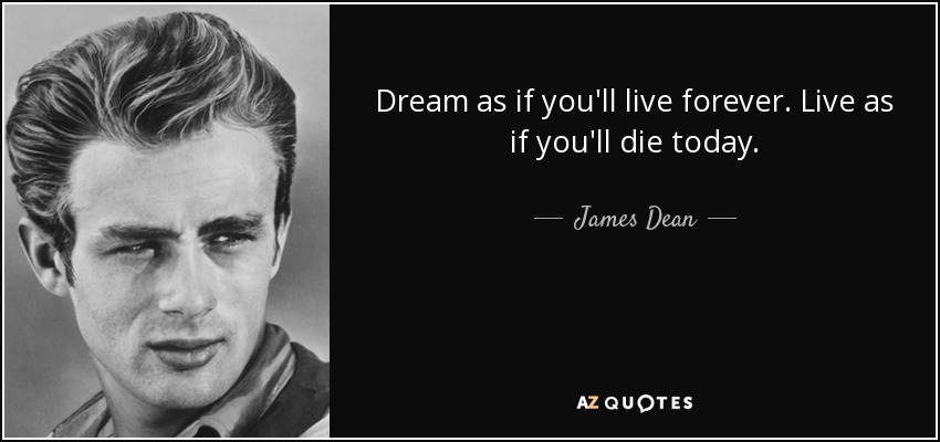 Sueña como si fueras a vivir para siempre. Vive como si fueras a morir hoy. - James Dean