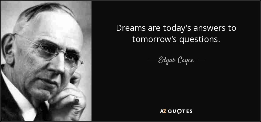 Dreams are today's answers to tomorrow's questions. - Edgar Cayce