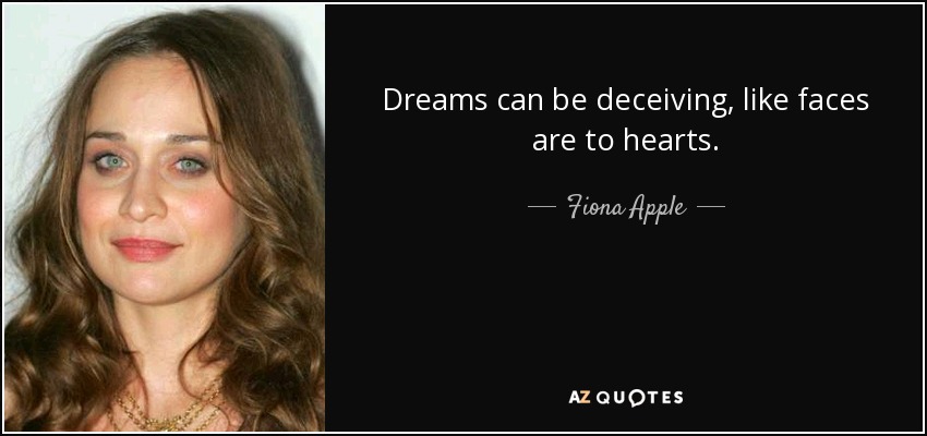 Dreams can be deceiving, like faces are to hearts. - Fiona Apple