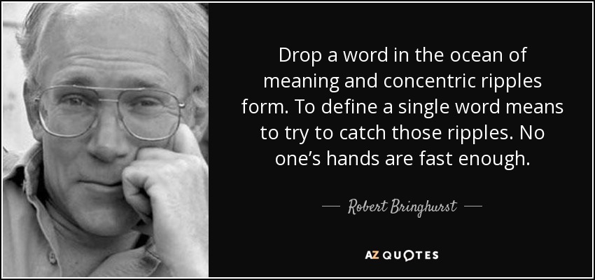 Si se lanza una palabra al océano del significado, se forman ondas concéntricas. Definir una sola palabra significa intentar atrapar esas ondas. Las manos de nadie son lo bastante rápidas. - Robert Bringhurst