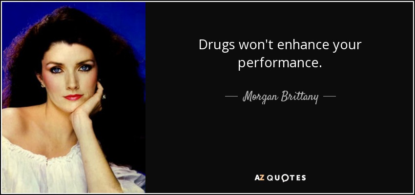 Drugs won't enhance your performance. - Morgan Brittany