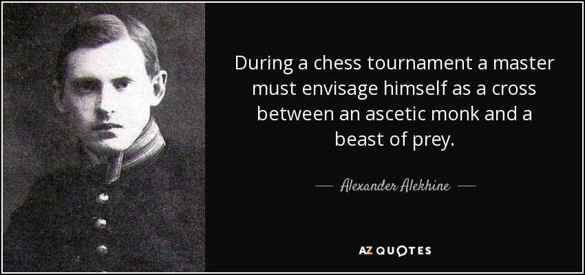 Durante un torneo de ajedrez, un maestro debe imaginarse a sí mismo como un cruce entre un monje ascético y una bestia de presa. - Alexander Alekhine