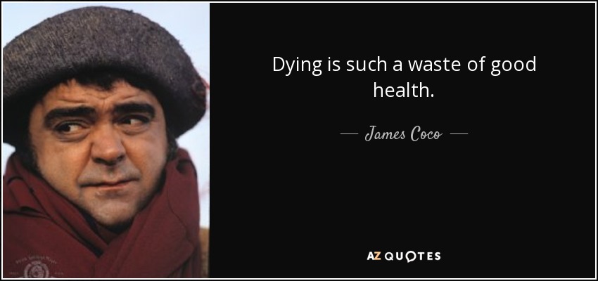 Dying is such a waste of good health. - James Coco