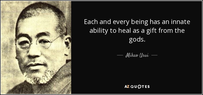 Each and every being has an innate ability to heal as a gift from the gods. - Mikao Usui