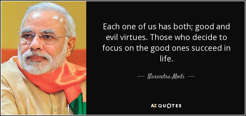 Each one of us has both; good and evil virtues. Those who decide to focus on the good ones succeed in life. - Narendra Modi