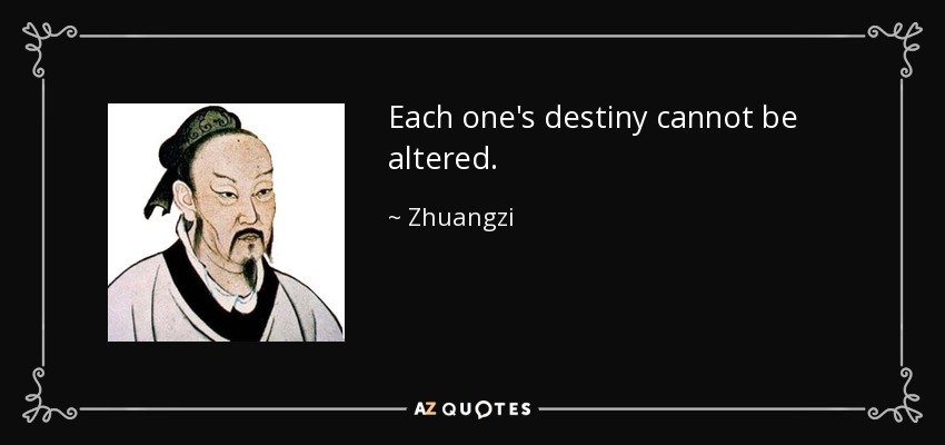 Each one's destiny cannot be altered. - Zhuangzi