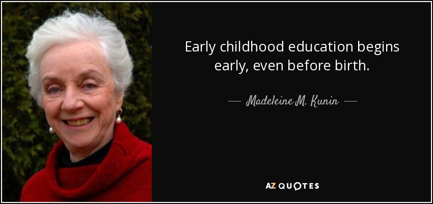 Early childhood education begins early, even before birth. - Madeleine M. Kunin