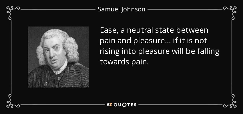 Facilidad, un estado neutro entre el dolor y el placer... si no se eleva hacia el placer estará cayendo hacia el dolor. - Samuel Johnson