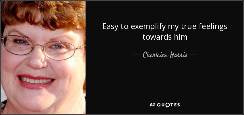 Easy to exemplify my true feelings towards him - Charlaine Harris