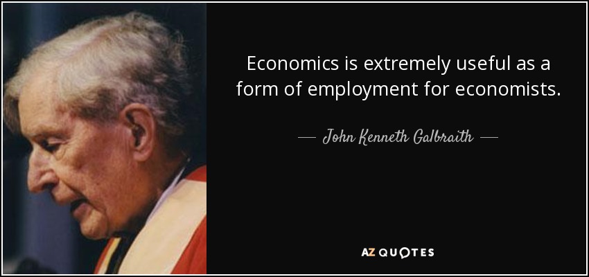 Economics is extremely useful as a form of employment for economists. - John Kenneth Galbraith