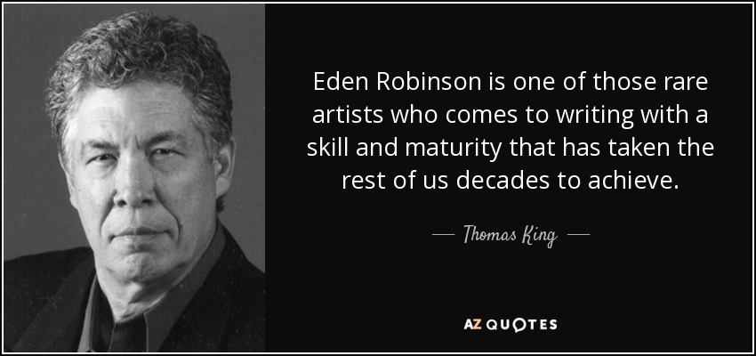 Eden Robinson is one of those rare artists who comes to writing with a skill and maturity that has taken the rest of us decades to achieve. - Thomas King
