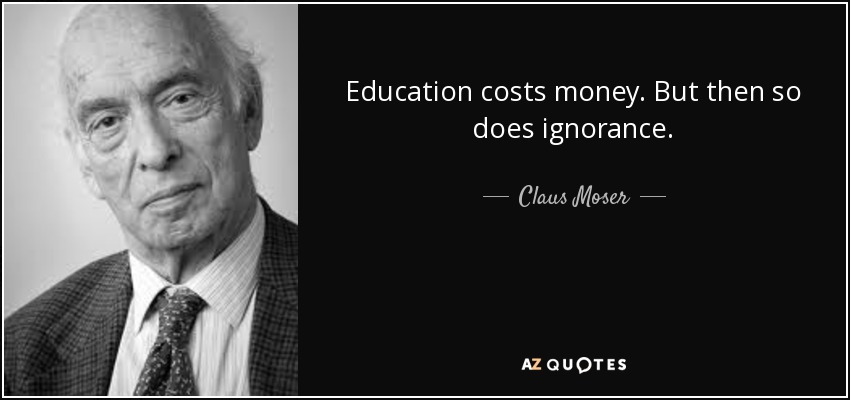 Education costs money. But then so does ignorance. - Claus Moser, Baron Moser