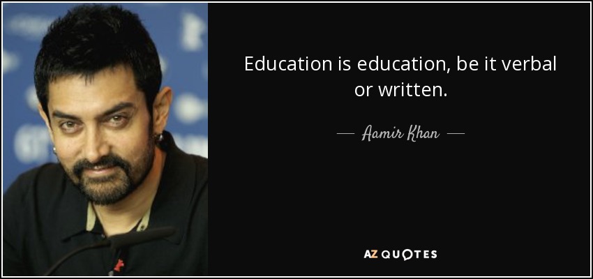 Education is education, be it verbal or written. - Aamir Khan