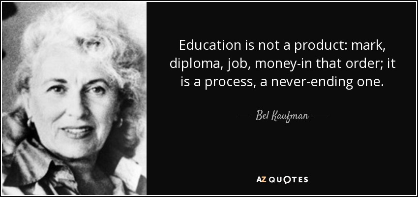 La educación no es un producto: nota, diploma, trabajo, dinero... en ese orden; es un proceso, un proceso interminable. - Bel Kaufman