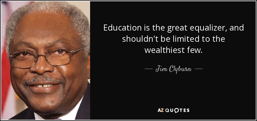 Education is the great equalizer, and shouldn't be limited to the wealthiest few. - Jim Clyburn