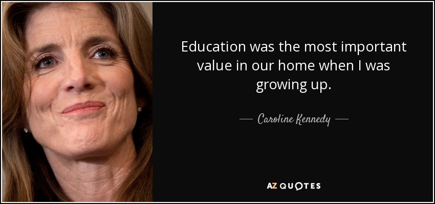 Education was the most important value in our home when I was growing up. - Caroline Kennedy