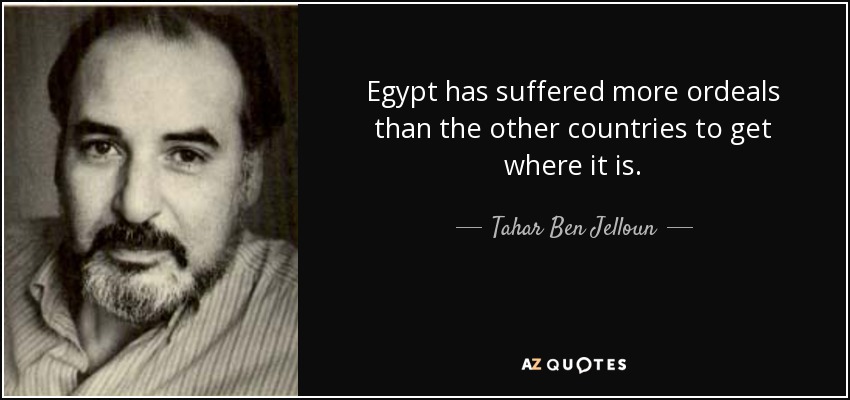 Egypt has suffered more ordeals than the other countries to get where it is. - Tahar Ben Jelloun