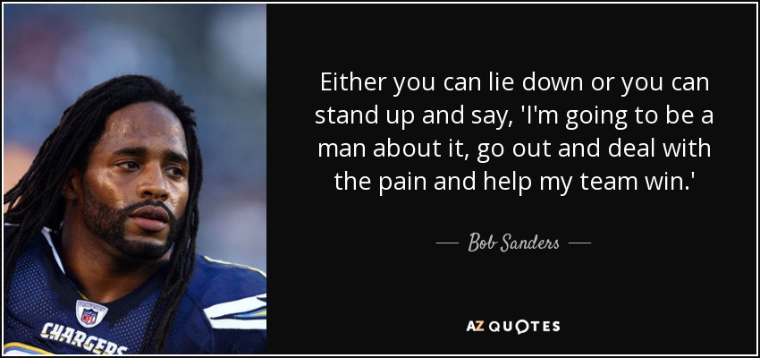 O te acuestas o te levantas y dices: 'Voy a ser un hombre, voy a afrontar el dolor y voy a ayudar a mi equipo a ganar'". - Bob Sanders