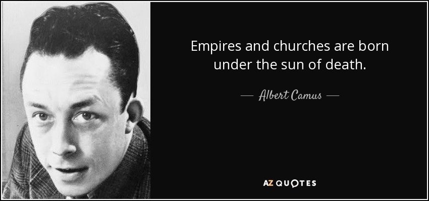 Empires and churches are born under the sun of death. - Albert Camus