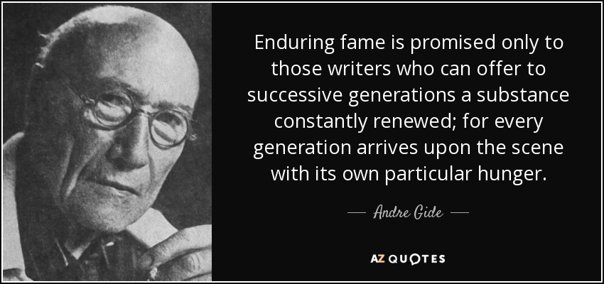 La fama duradera sólo se promete a los escritores capaces de ofrecer a las generaciones sucesivas una sustancia constantemente renovada; porque cada generación llega a la escena con su hambre particular. - André Gide