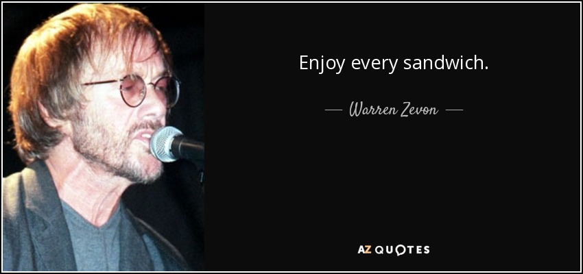 Enjoy every sandwich. - Warren Zevon