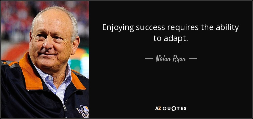 Disfrutar del éxito requiere capacidad de adaptación. - Nolan Ryan