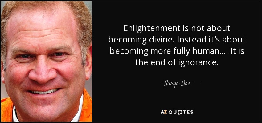 Enlightenment is not about becoming divine. Instead it's about becoming more fully human. . . . It is the end of ignorance. - Surya Das