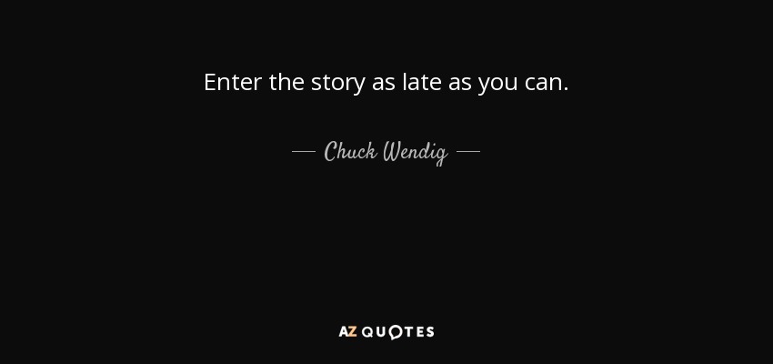 Enter the story as late as you can. - Chuck Wendig