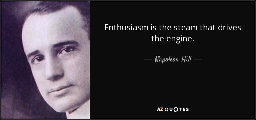 Enthusiasm is the steam that drives the engine. - Napoleon Hill