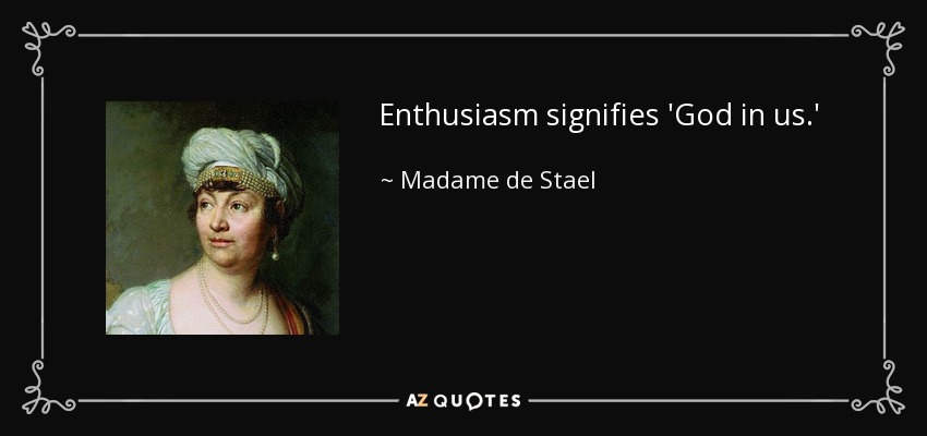 Enthusiasm signifies 'God in us.' - Madame de Stael