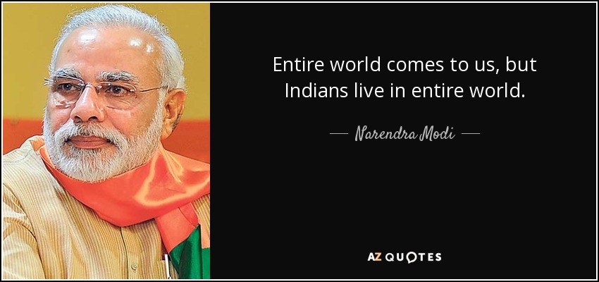 Entire world comes to us, but Indians live in entire world. - Narendra Modi