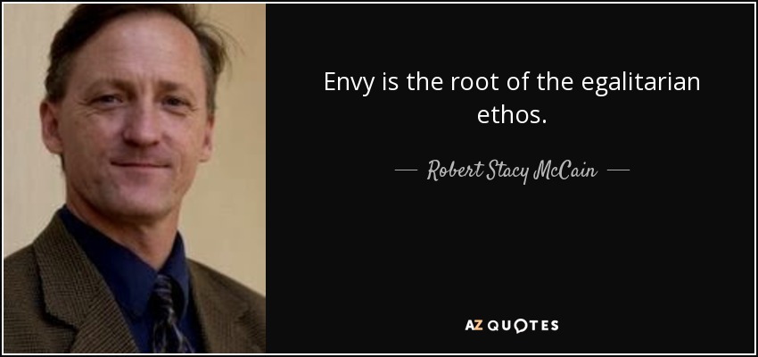 Envy is the root of the egalitarian ethos. - Robert Stacy McCain