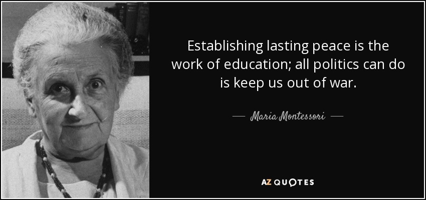 Establishing lasting peace is the work of education; all politics can do is keep us out of war. - Maria Montessori