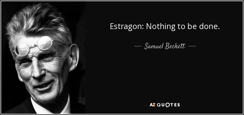 Estragon: Nothing to be done. - Samuel Beckett