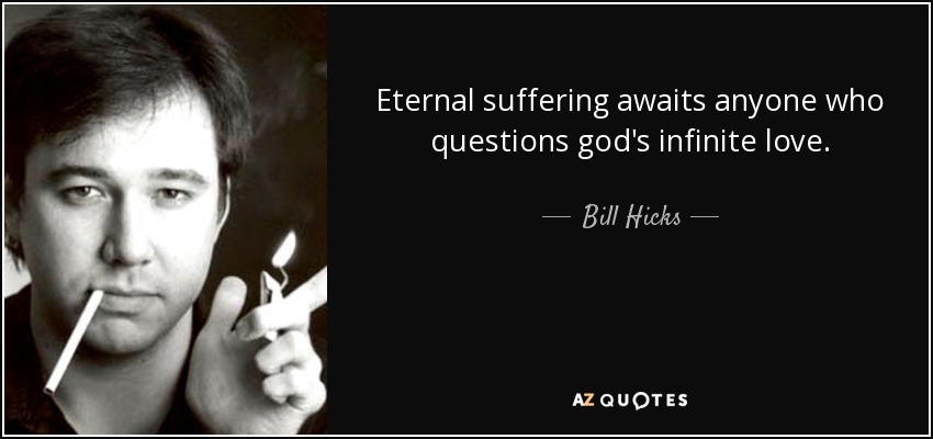 Eternal suffering awaits anyone who questions god's infinite love. - Bill Hicks