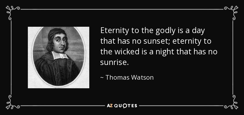 Eternity to the godly is a day that has no sunset; eternity to the wicked is a night that has no sunrise. - Thomas Watson