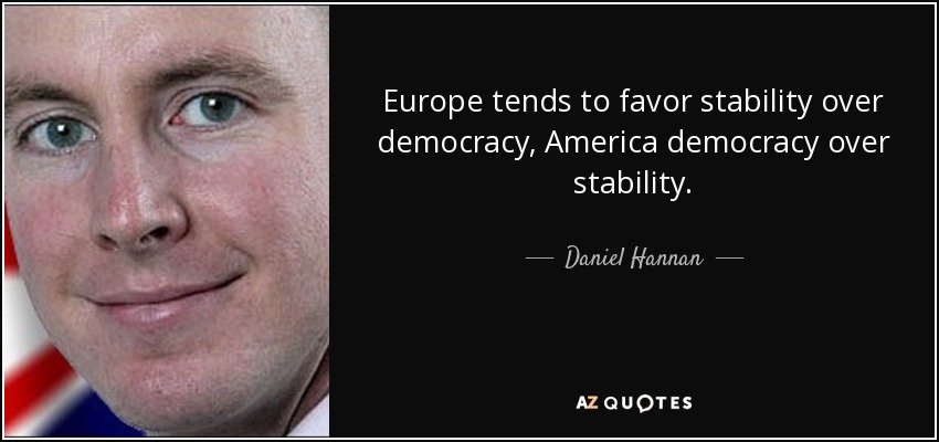 Europe tends to favor stability over democracy, America democracy over stability. - Daniel Hannan