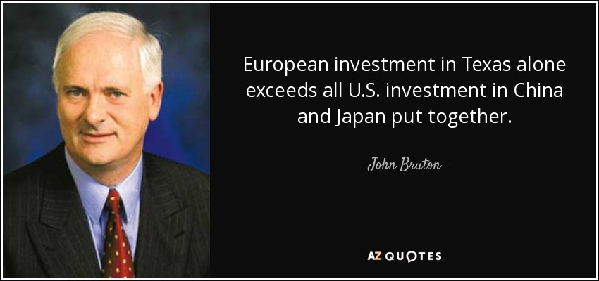 European investment in Texas alone exceeds all U.S. investment in China and Japan put together. - John Bruton