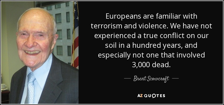 Europeans are familiar with terrorism and violence. We have not experienced a true conflict on our soil in a hundred years, and especially not one that involved 3,000 dead. - Brent Scowcroft