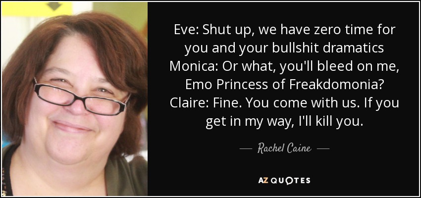 Eve: Cállate, tenemos cero tiempo para ti y tus dramas de mierda Mónica: ¿O qué, vas a sangrar sobre mí, Princesa Emo de Freakdomonia? Claire: Vale. Te vienes con nosotras. Si te metes en mi camino, te mato. - Rachel Caine