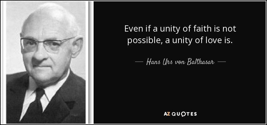 Even if a unity of faith is not possible, a unity of love is. - Hans Urs von Balthasar