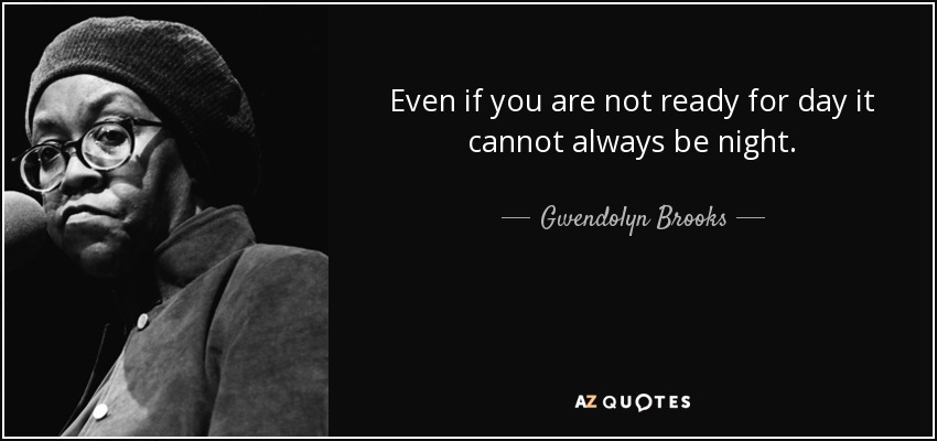 Aunque no estés preparado para el día, no siempre puede ser de noche. - Gwendolyn Brooks