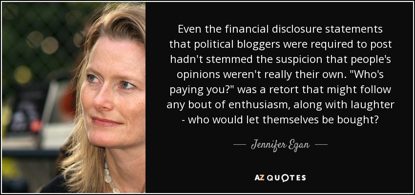 Even the financial disclosure statements that political bloggers were required to post hadn't stemmed the suspicion that people's opinions weren't really their own. 