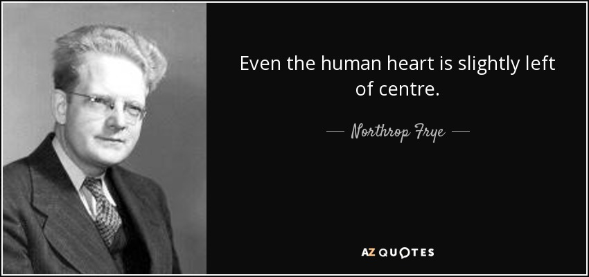 Even the human heart is slightly left of centre. - Northrop Frye