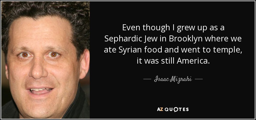 Aunque crecí como judío sefardí en Brooklyn, donde comíamos comida siria e íbamos al templo, seguía siendo Estados Unidos. - Isaac Mizrahi