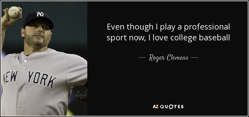 Even though I play a professional sport now, I love college baseball - Roger Clemens